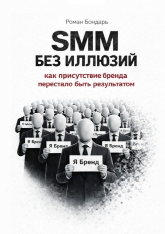 Роман Бондарь. SMM без иллюзий. Как присутствие бренда перестало быть результатом