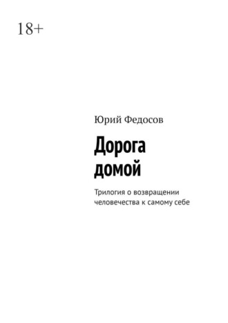 Юрий Федосов. Дорога домой. Трилогия о возвращении человечества к самому себе