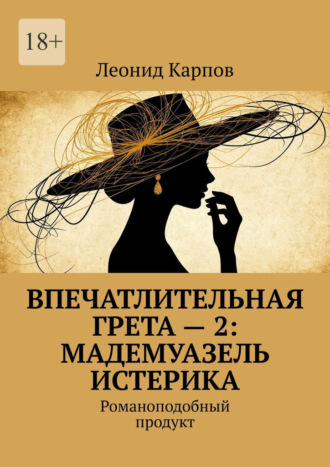 Леонид Карпов. Впечатлительная Грета – 2: Мадемуазель Истерика. Романоподобный продукт