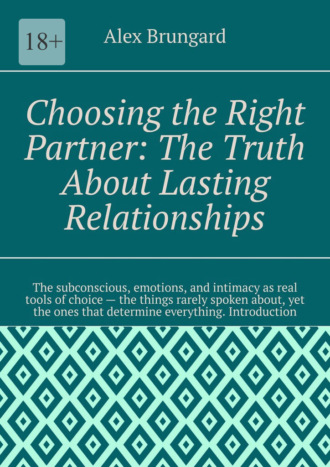 Alex Brungard. Choosing the Right Partner: The Truth About Lasting Relationships. The subconscious, emotions, and intimacy as real tools of choice – the things rarely spoken about, yet the ones that determine everything. Introduction