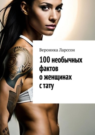 Вероника Ларссон. 100 необычных фактов о женщинах с тату