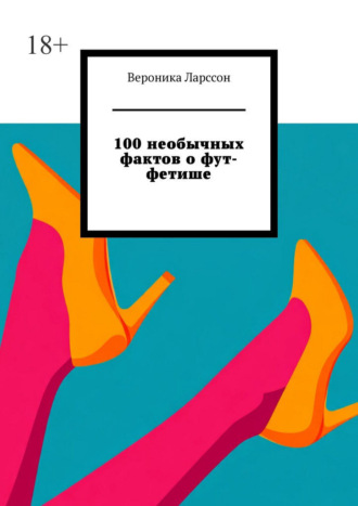 Вероника Ларссон. 100 необычных фактов о фут-фетише