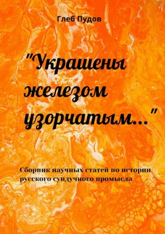 Глеб Пудов. «Украшены железом узорчатым…». Сборник научных статей по истории русского сундучного промысла
