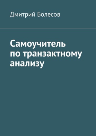 Дмитрий Болесов. Самоучитель по транзактному анализу