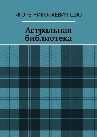 Игорь Николаевич Цзю. Астральная библиотека