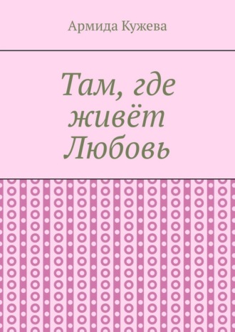 Армида Кужева. Там, где живёт Любовь