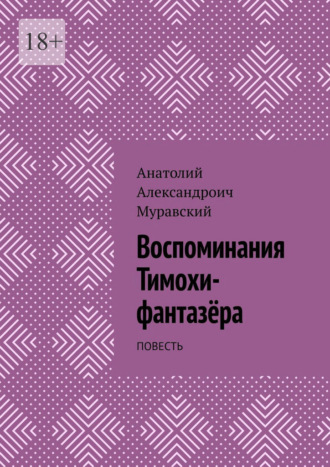 Анатолий Александроич Муравский. Воспоминания Тимохи-фантазёра. Повесть