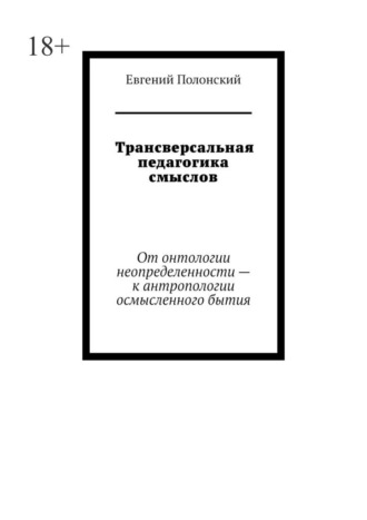 Евгений Полонский. Трансверсальная педагогика смыслов. От онтологии неопределенности – к антропологии осмысленного бытия