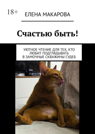 Елена Макарова. Счастью быть! Уютное чтение для тех, кто любит подглядывать в замочные скважины судеб