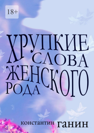 Константин Михайлович Ганин. Хрупкие слова женского рода