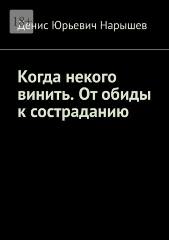Денис Юрьевич Нарышев. Когда некого винить. От обиды к состраданию