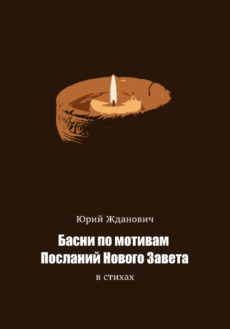Юрий Михайлович Жданович. Басни по мотивам Посланий Нового Завета в стихах