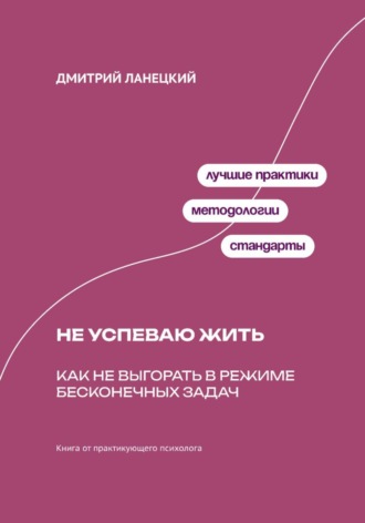 Дмитрий Ланецкий. Не успеваю жить: Как не выгорать в режиме бесконечных задач