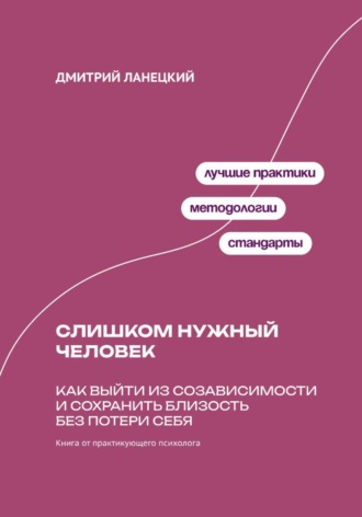 Дмитрий Ланецкий. Слишком нужный человек: Как выйти из созависимости и сохранить близость без потери себя