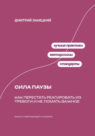Дмитрий Ланецкий. Сила паузы: Как перестать реагировать из тревоги и не ломать важное