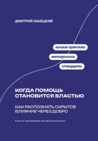 Когда помощь становится властью: Как распознать скрытое влияние через добро. Дмитрий Ланецкий