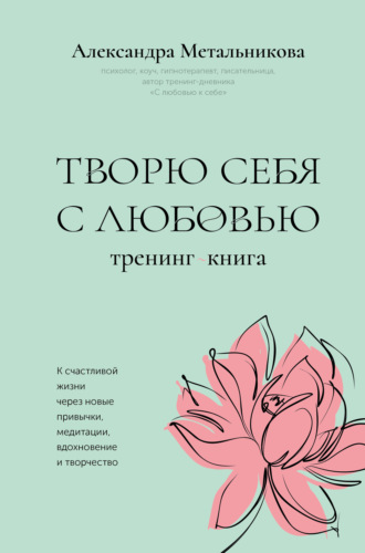 Александра Метальникова. Творю себя с любовью. Тренинг-книга