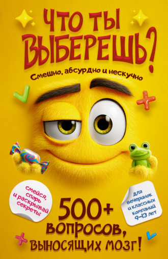 Что ты выберешь? 500+ вопросов, выносящих мозг. Смешно, абсурдно и нескучно. 