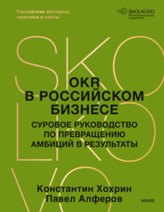 Павел Алферов. OKR в российском бизнесе. Суровое руководство по превращению амбиций в результаты