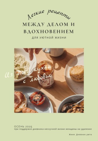 Женя Дневник уюта. Лёгкие рецепты. Между делом и вдохновением