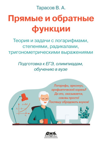 В. А. Тарасов. Прямые и обратные функции. Теория и задачи с логарифмами, степенями, радикалами, тригонометрическими выражениями. Подготовка к ЕГЭ, олимпиадам, обучению в вузе