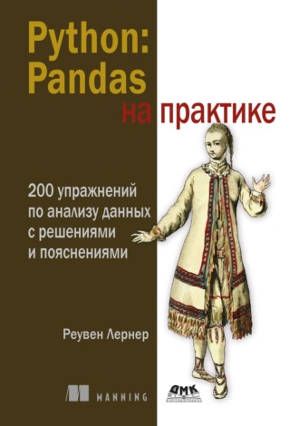 Реувен М. Лернер. Python: Pandas на практике. 200 упражнений по анализу данных с решениями и пояснениями
