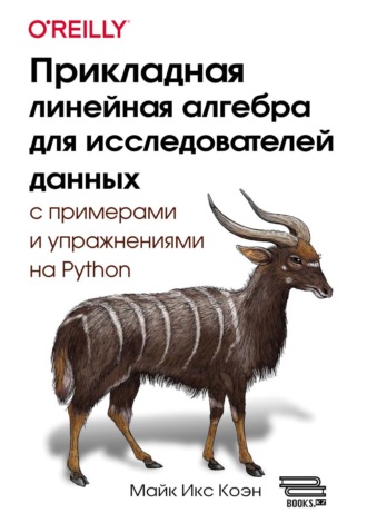 Майкл Икс Коэн. Прикладная линейная алгебра для исследователей данных с примерами и упражнениями на Python