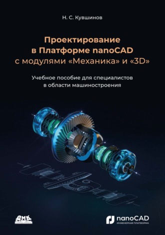Николай Сергеевич Кувшинов. Проектирование в платформе nanoCAD с модулями «Механика» и «3D». Учебное пособие для специалистов в области машиностроения