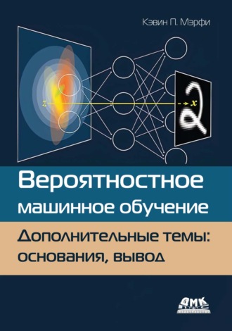Кэвин П. Мэрфи. Вероятностное машинное обучение. Дополнительные темы: основания, вывод