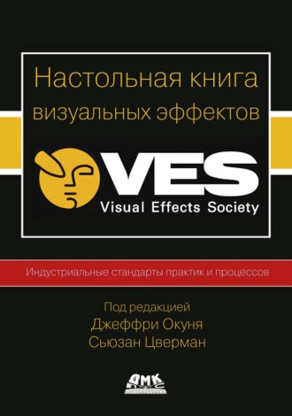 Коллектив авторов. Настольная книга визуальных эффектов. Индустриальные стандарты практик и процессов создания визуальных эффектов