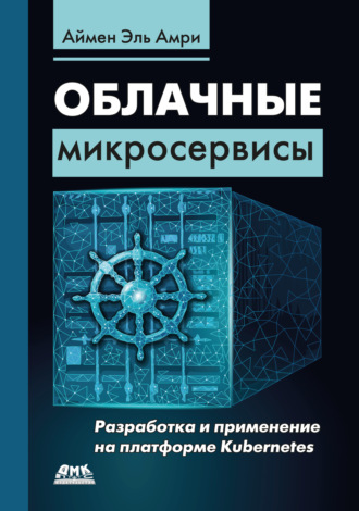 Аймен Эль Амри. Облачные микросервисы. Разработка и применение на платформе Kubernetes
