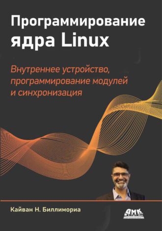 Кайван Н. Биллимориа. Программирование ядра Linux. Внутреннее устройство, программирование модулей и синхронизация