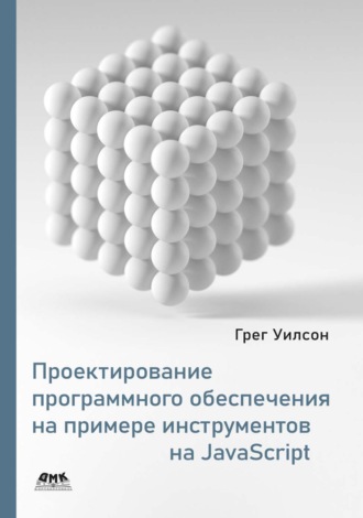 Грег Уилсон. Проектирование программного обеспечения на примере инструментов на JavaScript