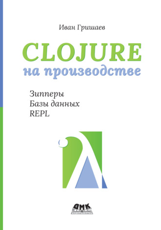 Иван Гришаев. Clojure на производстве. Зипперы, базы данных, REPL