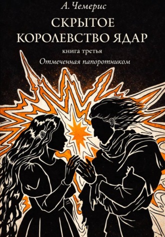А.Чемерис. Скрытое Королевство Ядар. Книга третья. Отмеченная папоротником