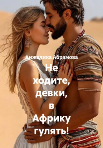 Анжелика Абрамова. Не ходите, девки, в Африку гулять!