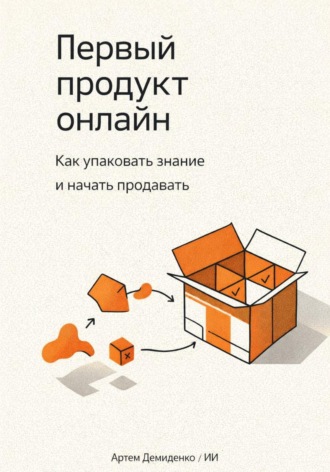Артем Демиденко. Первый продукт онлайн: Как упаковать знание и начать продавать