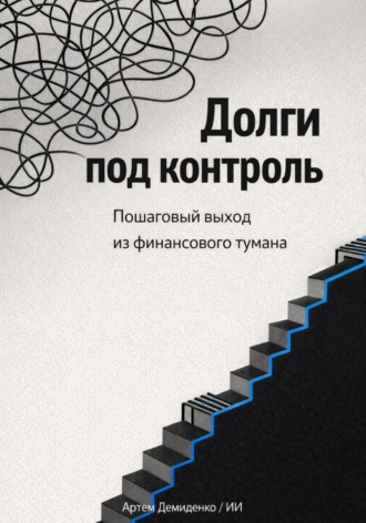 Артем Демиденко. Долги под контроль: Пошаговый выход из финансового тумана