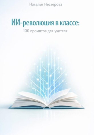 Наталья Нестерова. ИИ- революция в классе: 100 промптов для учителя