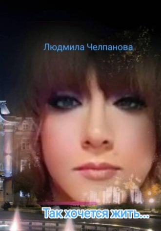 Людмила Челпанова. Так хочется жить...