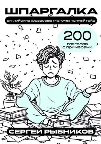 Сергей Рыбников. Английские фразовые глаголы. Полный гайд. 200 глаголов с примерами. Шпаргалка