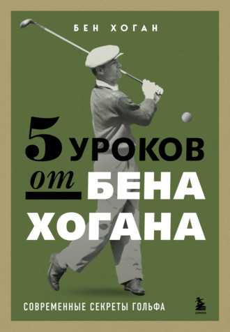 Бен Хоган. 5 уроков от Бена Хогана. Современные секреты гольфа