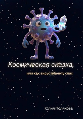 Юлия Владимировна Полякова. Космическая сказка, или как вирус планету спас