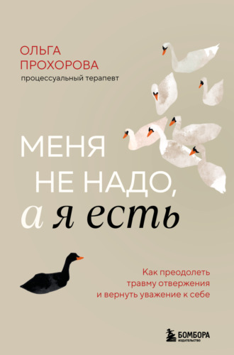 Ольга Прохорова. Меня не надо, а я есть. Как преодолеть травму отвержения и вернуть уважение к себе