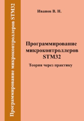Виктор Никитович Иванов. Программирование микроконтроллеров STM32. Теория через практику