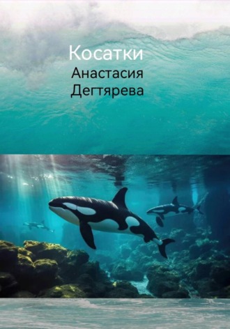 Анастасия Александровна Дегтярева. Косатки