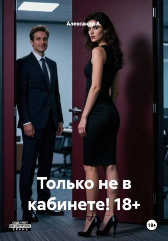 Александр А.. Только не в кабинете! 18+