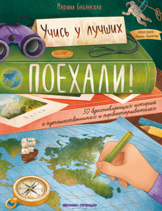 Марина Бабанская. Поехали! 50 вдохновляющих историй о путешественниках и первооткрывателях
