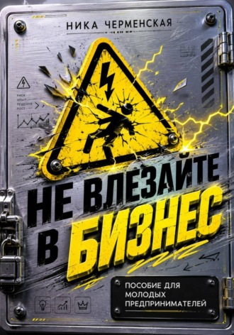 Не влезай в бизнес. Пособие для молодых предпринимателей. Ника Черменская