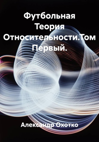 Александр Охотко. Футбольная Теория Относительности. Том Первый